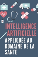 INTELLIGENCE ARTIFICIELLE APPLIQUEE AU DOMAINE DE LA SANTÉ: IA et l'avenir de la médecine (French Edition) B0DWFT73TG Book Cover