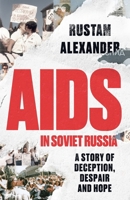 AIDS in Soviet Russia: A Story of Deception, Despair and Hope 1526185326 Book Cover