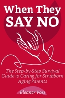 WHEN THEY SAY NO: The Step-by-Step Survival Guide to Caring for Stubborn Aging Parents, Setting Guilt-Free Boundaries, and Protecting Your Own Sanity B0HMJJJZJP Book Cover
