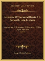 Memorial Of Townsend Harris, J. S. Bosworth, John L. Mason: Committee Of The Board Of Education, Of The City Of New York 1120326435 Book Cover