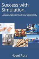 Success with Simulation: A Definitive Guide to Process Improvement Success Using Simulation for Healthcare, Manufacturing, and Warehousing 1732987807 Book Cover