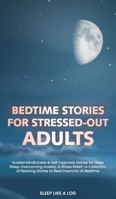 Bedtime Stories for Stressed-Out Adults: Guided Mindfulness & Self-Hypnosis Stories for Deep Sleep, Overcoming Anxiety, & Stress Relief-A Collection of Relaxing Stories to Beat Insomnia at Bedtime 1801565058 Book Cover