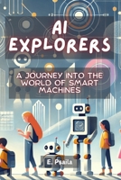 AI Explorers: A Journey into the World of Smart Machines 1923432338 Book Cover