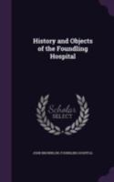 The History and Objects of the Foundling Hospital: With a Memoir of the Founder 1016159072 Book Cover