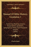Manual Of Bible History, Gradation 1: Containing Reading Lessons, Explanations, Questions, Geographical Notes, And Preceptive Lessons 1166955311 Book Cover