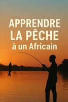 Apprendre la pêche à un Africain: Dix mille manière de réfléchir de Saint christ Exauce (Success & Reussite by faith) (French Edition) B0F32R6F7L Book Cover