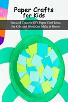 Paper Crafts for Kids: Fun and Creative DIY Paper Craft Ideas for Kids and Mom Can Make at Home: Origami for Kids, Mother's Day Gifts B093KGLT84 Book Cover