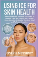 USING ICE FOR SKIN HEALTH: The Ultimate Guide to Natural Ice Therapy for Glowing, Clear, and Youthful Skin – Simple Home Remedies, Anti-Aging Tips, Acne Relief, and Puffiness Reduction B0FSZPVPHN Book Cover