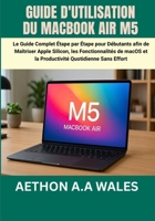 GUIDE D'UTILISATION DU MACBOOK AIR M5: Le Guide Complet Étape par Étape pour Débutants afin de Maîtriser Apple Silicon, les Fonctionnalités de macOS ... Quotidienne Sans Effort (French Edition) B0GZBC44ZH Book Cover