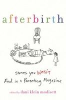 Afterbirth: Stories You Won't Read in a Parenting Magazine 0312638353 Book Cover