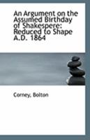 An Argument on the Assumed Birthday of Shakespere: Reduced to Shape A.D. 1864 1275766560 Book Cover