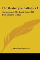 The Roxburghe Ballads V4: Illustrating The Last Years Of The Stuarts 1165135973 Book Cover