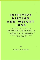 Intuitive Dieting and Weight Loss: Beyond the Scale: Embracing Your Body's Wisdom for Effortless Weight Management through Intuitive Dieting B0CRPHKN1F Book Cover