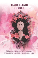 HAIR ELIXIR CODEX: 70 Elixirs: Nature’s Secrets for Strong, Long, Healthy Hair B0FVTW2KWX Book Cover