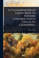 Le Calendrier Mis Au Grand Jour, Ou Histoire, Construction Et Usages Du Calendrier... (French Edition) 1024895831 Book Cover