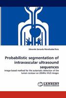 Probabilistic segmentation of intravascular ultrasound sequences: Image-based method for the automatic detection of the lumen contour on 20MHz IVUS images 3844325409 Book Cover