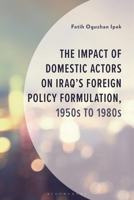 The Impact of Domestic Actors on Iraq's Policy Formulation, 1950s to the 1980s 1666966592 Book Cover
