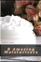 8 Amazing Moisturizers: DIY уоu Can Make at Home B094VNXDWD Book Cover
