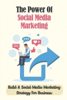 The Power Of Social Media Marketing: Build A Social Media Marketing Strategy For Business: The Power Of Facebook Advertising B09CRNTTRQ Book Cover