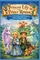 Princess Lily and Prince Rowan The Unicorns and Dragons of Blue Wave Valley: Book 1 of the Princess Lily and Prince Rowan Blue Wave Valley Series B0GWHYM87F Book Cover