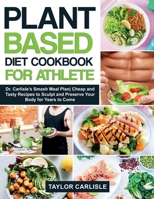 Plant Based Diet Cookbook for Athlete: Dr. Carlisle's Smash Meal PlanCheap and Tasty Recipes to Sculpt and Preserve Your Body for Years to Come 1802662944 Book Cover