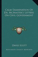 Calm Examination Of Dr. McMaster's Letters On Civil Government 1275749682 Book Cover