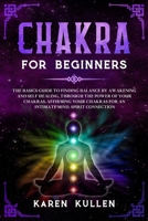 Chakra for Beginners: The Basics Guide to Finding Balance by Awakening and Self Healing, through the Power of your Chakras for an Intimate Mind, Spirit Connection. 1654418285 Book Cover