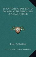 El Catecismo Del Santo Evangelio De Jesucristo Explicado (1854) 1167641523 Book Cover