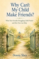 Why Can't My Child Make Friends?: What Your Socially Struggling Child Needs—and How You Can Help B0H6NVR9D8 Book Cover
