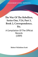 The War Of The Rebellion, Series One, V24, Part 3, Book 2, Correspondence, Etc.: A Compilation Of The Official Records 1168136598 Book Cover