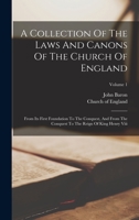 A Collection Of The Laws And Canons Of The Church Of England: From Its First Foundation To The Conquest, And From The Conquest To The Reign Of King Henry Viii; Volume 1 1017754276 Book Cover