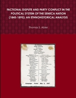 Factional Dispute and Party Conflict in the Political System of the Seneca Nation (1845-1895): An Ethnohistorical Analysis 0359560474 Book Cover