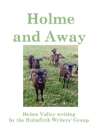 Holme and Away: Holme Valley Writing by the Holmfirth Writers' Group 1446712354 Book Cover