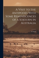 A Visit to the Antipodes With Some Reminiscences of a Sojourn in Australia 1022075217 Book Cover