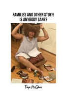 Families and Other Stuff!: Is Anybody Sane? 1649137990 Book Cover