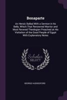 Bonaparte: An Heroic Ballad with a Sermon in Its Belly, Which That Renowned Warrior and Most Revered Theologian Preached at His Visitation of the Good People of Egypt with Explanatory Notes 1377895904 Book Cover