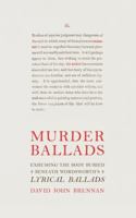 Murder Ballads: Exhuming the Body Buried Beneath Wordsworth's Lyrical Ballads 0692734627 Book Cover