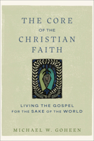 The Core of the Christian Faith: Living the Gospel for the Sake of the World 1540964795 Book Cover