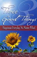 Three Good Things: Happiness Everyday, No Matter What! 0974134597 Book Cover