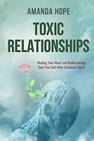 Toxic Relationships: Healing Your Heart and Rediscovering Your True Self After Emotional Abuse 1801697639 Book Cover