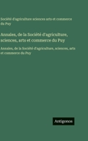 Annales, de la Société d'agriculture, sciences, arts et commerce du Puy: Annales, de la Société d'agriculture, sciences, arts et commerce du Puy (French Edition) 3563762376 Book Cover