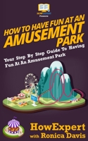 How to Have Fun at an Amusement Park: Your Step By Step Guide to Having Fun at an Amusement Park 1469951002 Book Cover