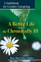 A Better Life for the Chronically Ill: A Guidebook for Creative Caregiving 0595179797 Book Cover