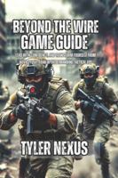 Beyond the Wire Game Guide: Lead With Confidence, and Transform Yourself From Novice to Veteran in the Demanding Tactical FPS B0G4WVPLVL Book Cover