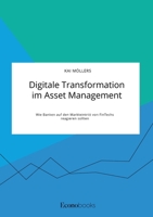 Digitale Transformation im Asset Management. Wie Banken auf den Markteintritt von FinTechs reagieren sollten 396356122X Book Cover
