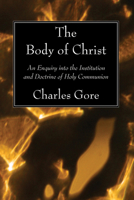 The Body of Christ: An Enquiry Into the Institution and Doctrine of Holy Communion 1015792324 Book Cover