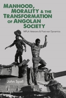 Manhood, Morality & the Transformation of Angolan Society: Mpla Veterans & Post-War Dynamics 1847012507 Book Cover