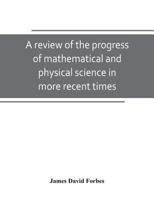 A Review Of The Progress Of Mathematical And Physical Science In More Recent Times: And Particulary Between The Years 1775 And 1850 9389247926 Book Cover