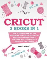 CRICUT: – The Ultimate Manual for Beginners to Master The Cricut Maker and Explore Air 2. Discover all the Projects Ideas You Can Create and How to Start a Profitable Cricut Business B08WK235R5 Book Cover