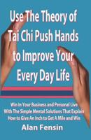Use The Theory of Tai Chi Push Hands to Improve Your Every Day Life: Win In Your Business and Personal Life With The Simple Mental Solutions That Explain How to Give An Inch to Get A Mile and Win 1577066731 Book Cover